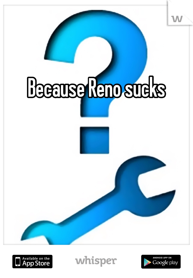 Because Reno sucks