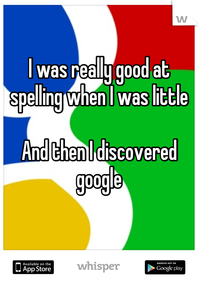 I was really good at spelling when I was little

And then I discovered google