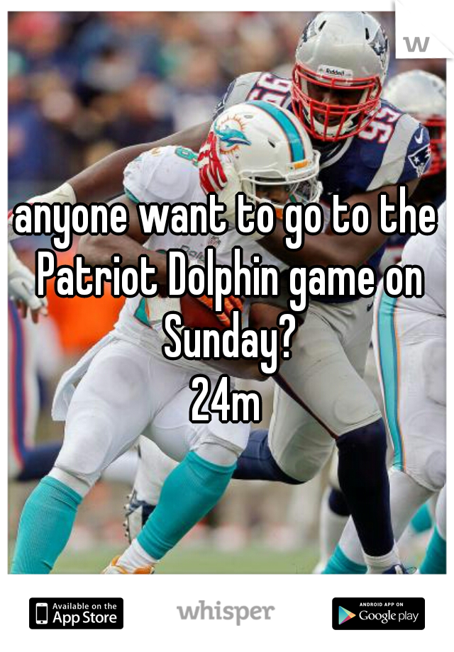 anyone want to go to the Patriot Dolphin game on Sunday?
24m