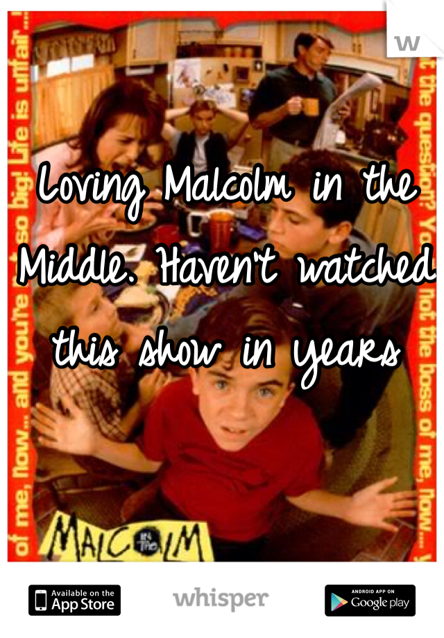 Loving Malcolm in the Middle. Haven't watched this show in years