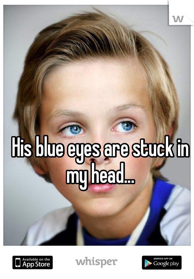 His blue eyes are stuck in my head... 