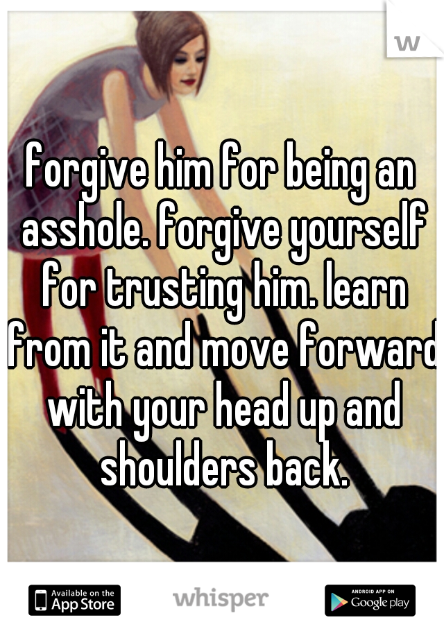 forgive him for being an asshole. forgive yourself for trusting him. learn from it and move forward with your head up and shoulders back.