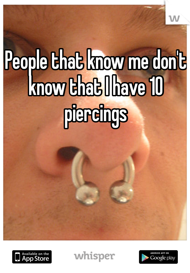 People that know me don't know that I have 10 piercings 