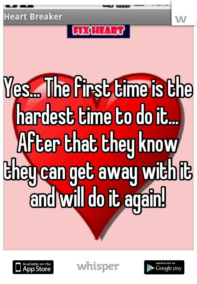 Yes... The first time is the hardest time to do it... After that they know they can get away with it and will do it again!