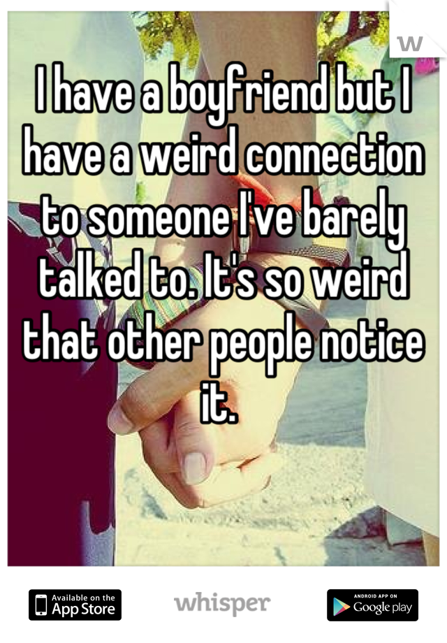 I have a boyfriend but I have a weird connection to someone I've barely talked to. It's so weird that other people notice it. 