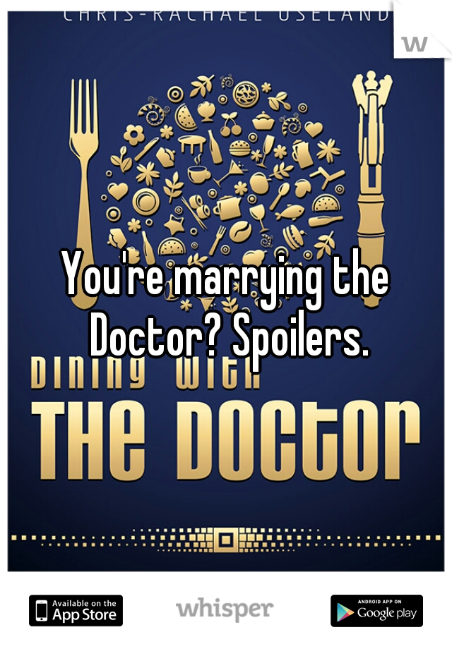 You're marrying the Doctor? Spoilers.