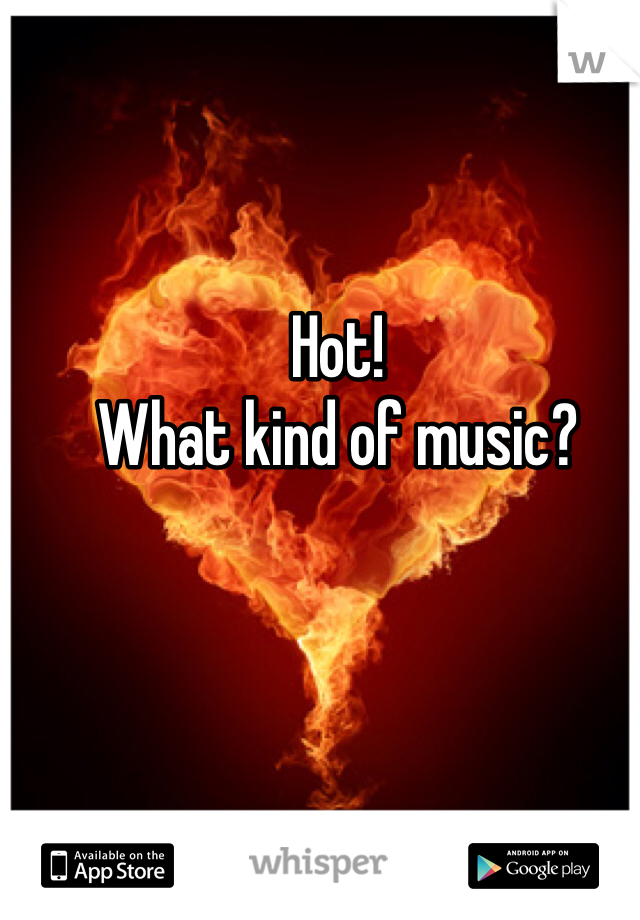 Hot! 
What kind of music?
