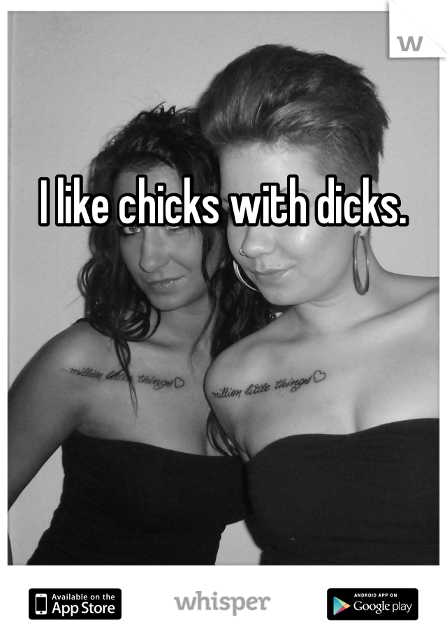 I like chicks with dicks.