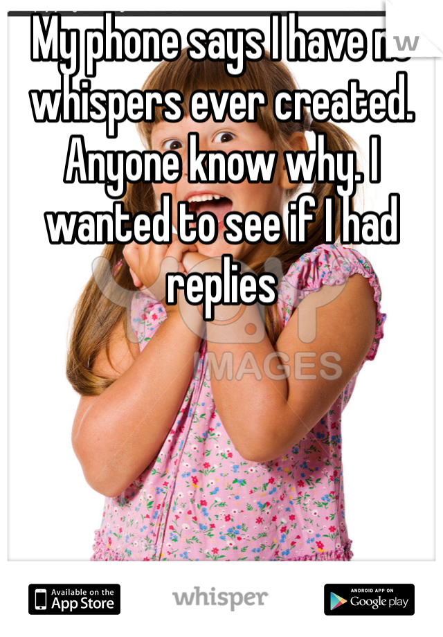 My phone says I have no whispers ever created. Anyone know why. I wanted to see if I had replies
