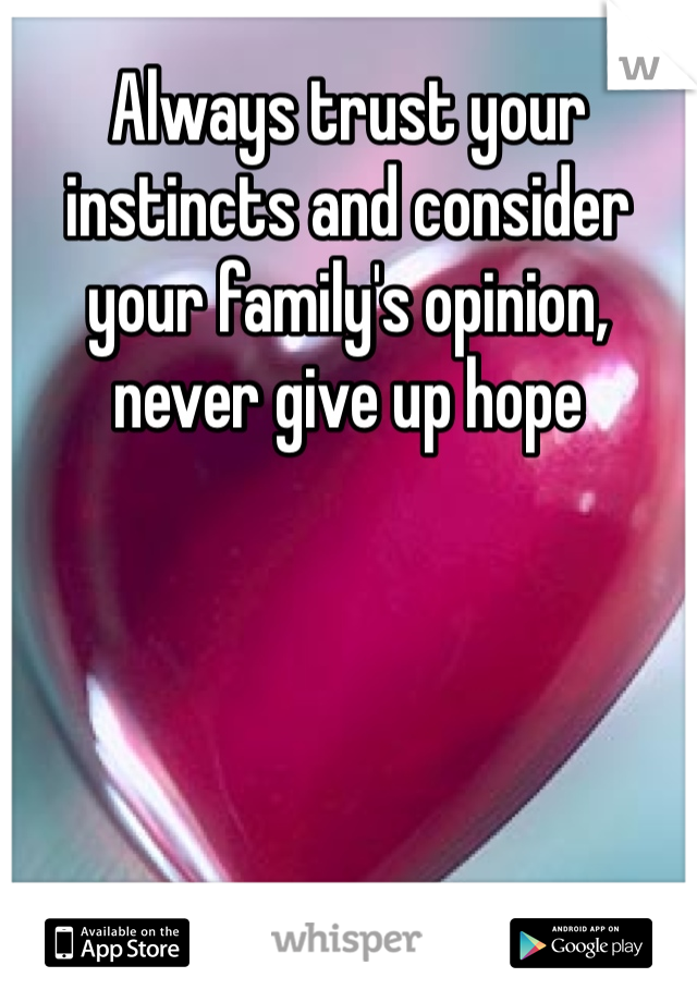 Always trust your instincts and consider your family's opinion, never give up hope 