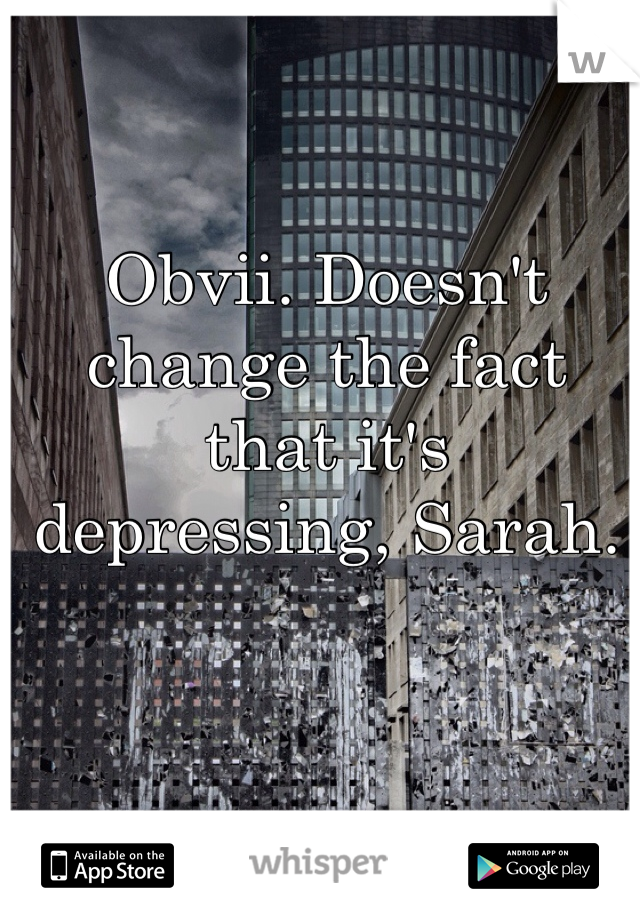 Obvii. Doesn't change the fact that it's depressing, Sarah.