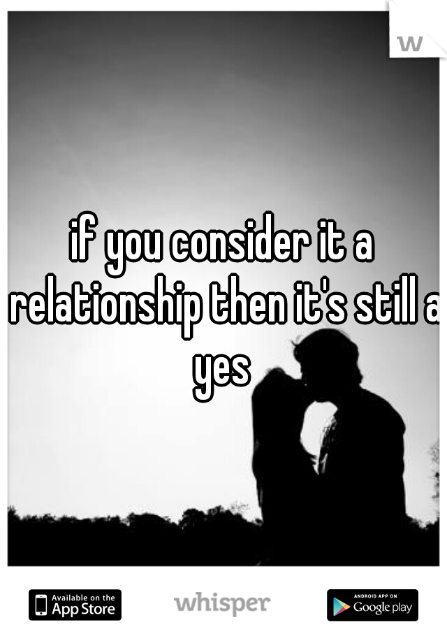 if you consider it a relationship then it's still a yes 