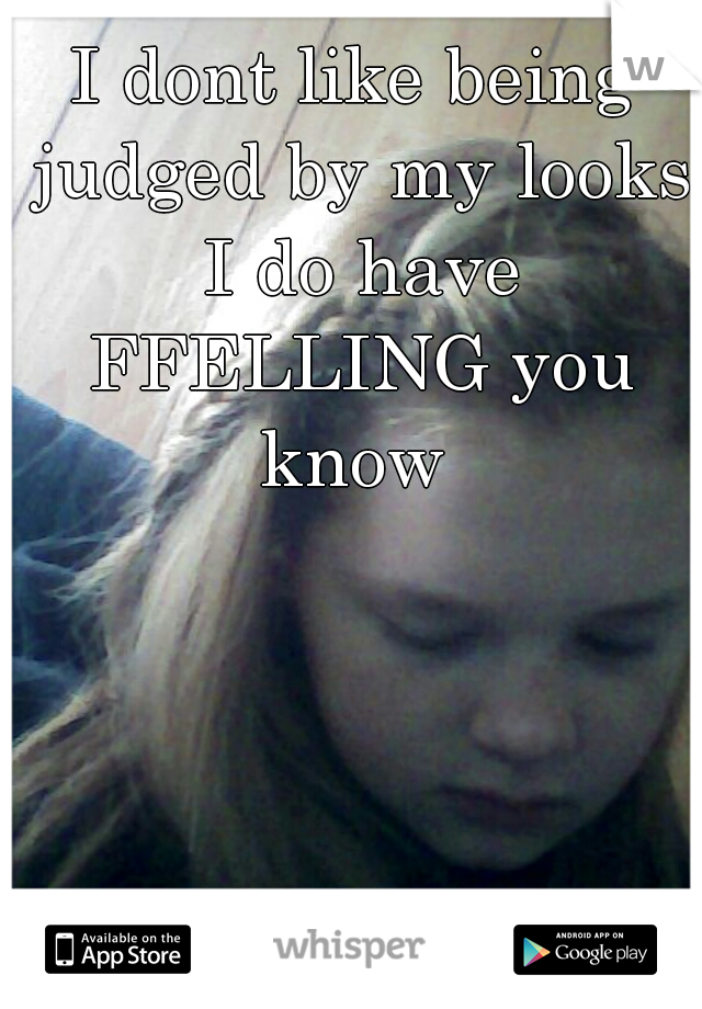 I dont like being judged by my looks I do have FFELLING you know 
