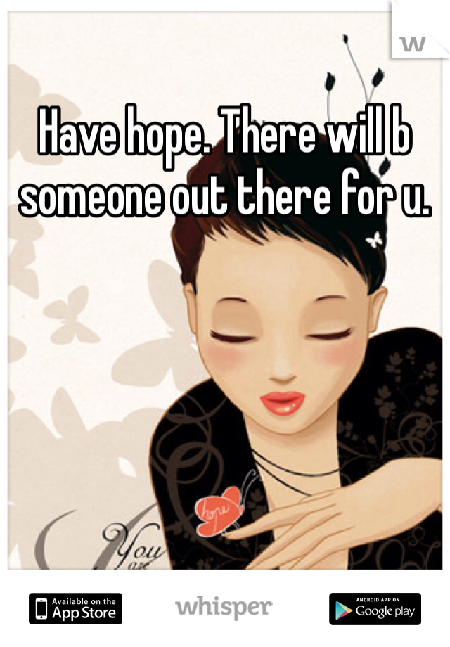 Have hope. There will b someone out there for u.