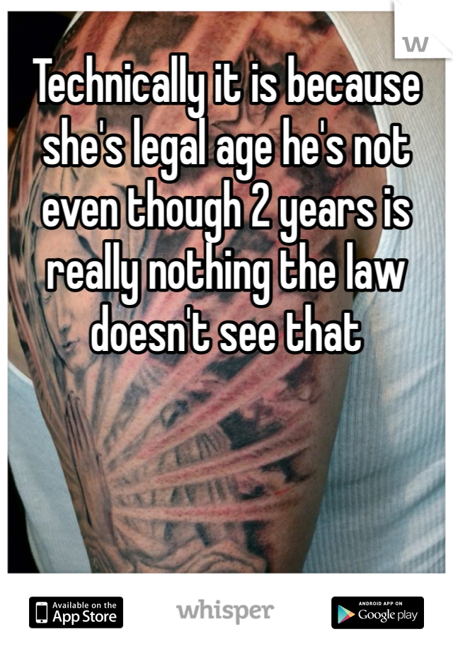 Technically it is because she's legal age he's not even though 2 years is really nothing the law doesn't see that 