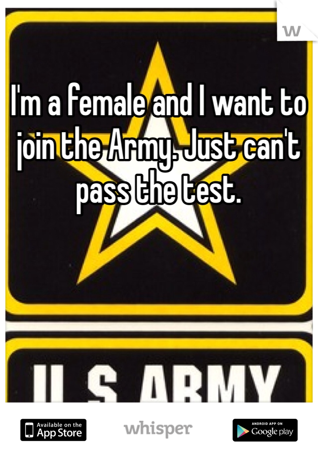I'm a female and I want to join the Army. Just can't pass the test. 