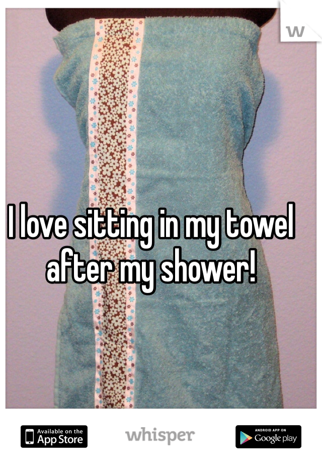 I love sitting in my towel after my shower! 