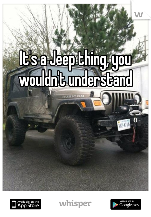 It's a Jeep thing, you wouldn't understand 