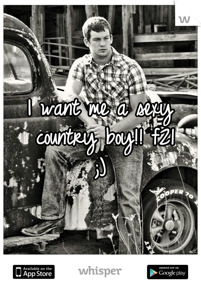 I want me a sexy country boy!! f21
;)