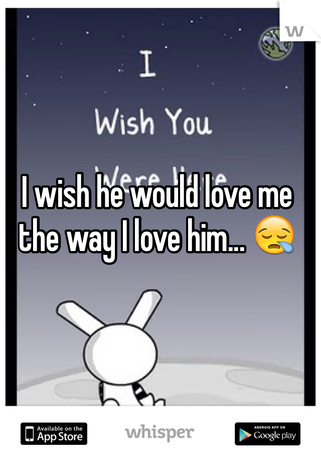 I wish he would love me the way I love him... 😪