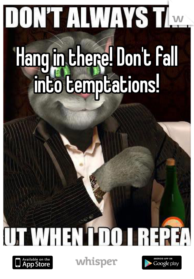 Hang in there! Don't fall into temptations!