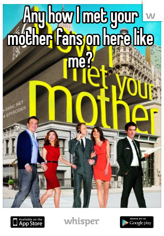 Any how I met your mother fans on here like me? 