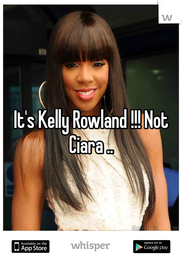 It's Kelly Rowland !!! Not Ciara .. 