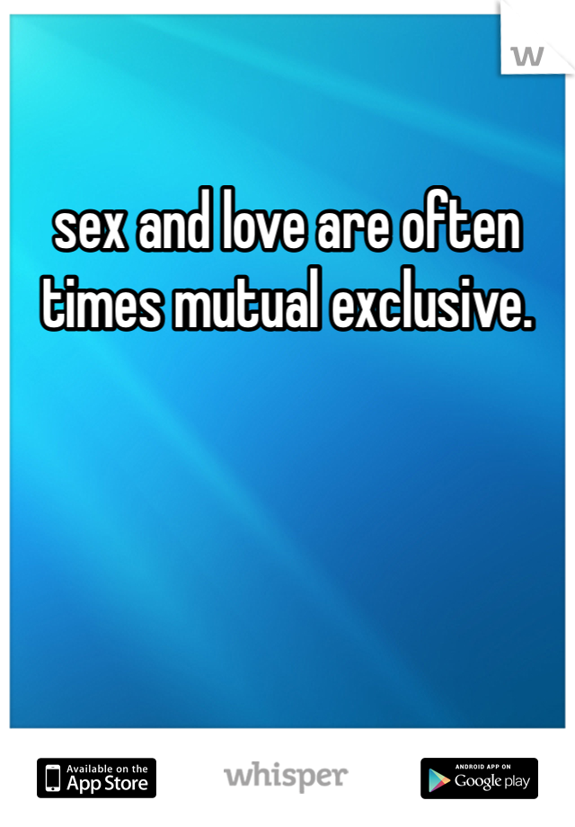 sex and love are often times mutual exclusive.