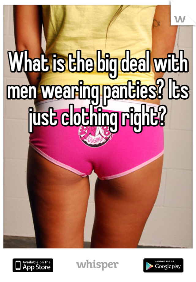 What is the big deal with men wearing panties? Its just clothing right? 