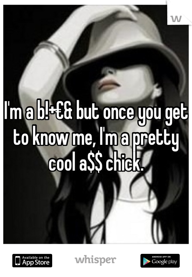 I'm a b!+€& but once you get to know me, I'm a pretty cool a$$ chick. 