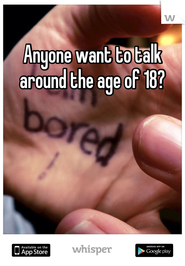 Anyone want to talk around the age of 18? 