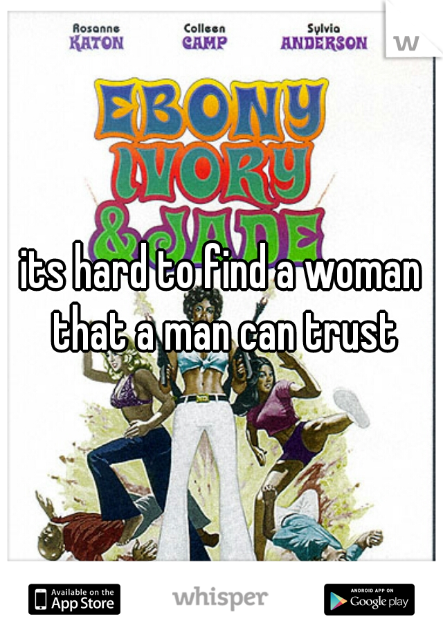 its hard to find a woman that a man can trust