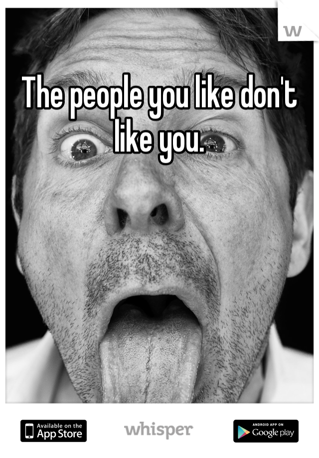 The people you like don't like you.