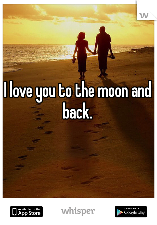 I love you to the moon and back. 
