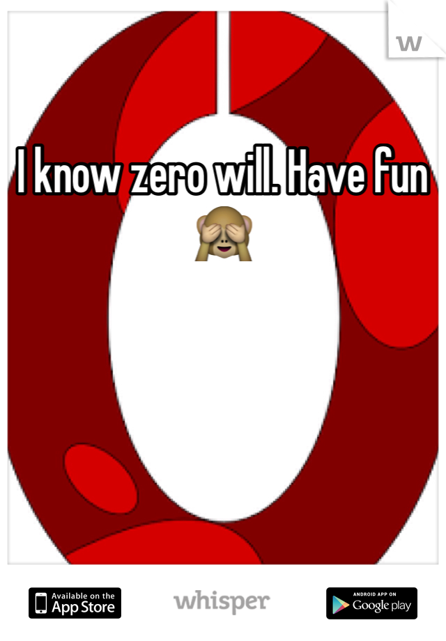 I know zero will. Have fun ðŸ™ˆ