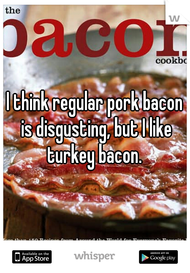 I think regular pork bacon is disgusting, but I like turkey bacon. 