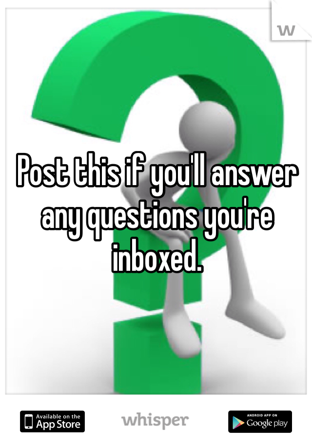 Post this if you'll answer any questions you're inboxed. 
