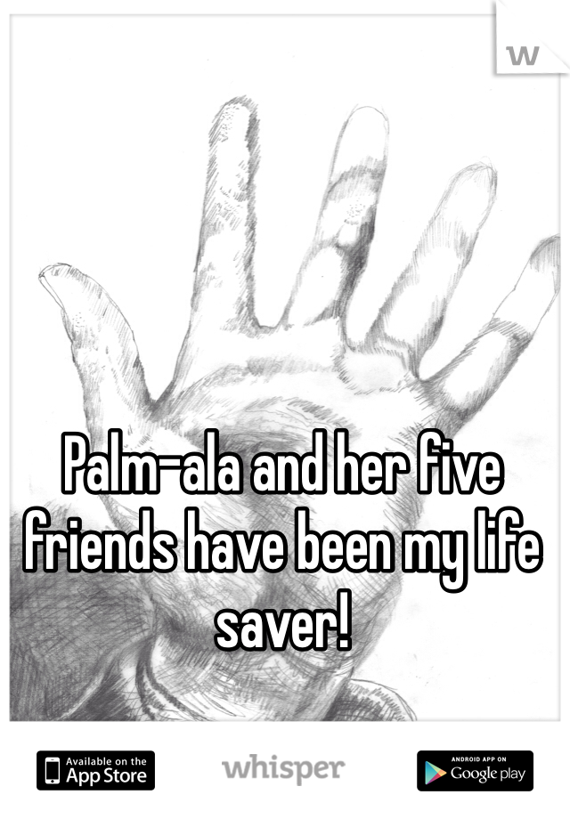 Palm-ala and her five friends have been my life saver! 
