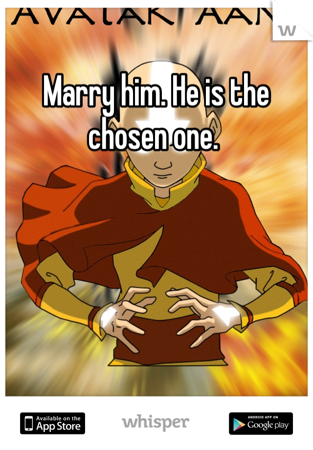 Marry him. He is the chosen one. 