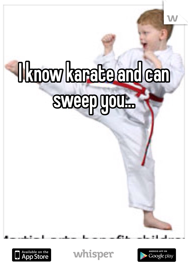 I know karate and can sweep you...