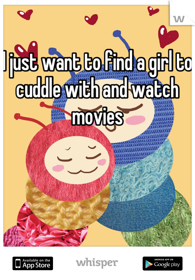 I just want to find a girl to cuddle with and watch movies