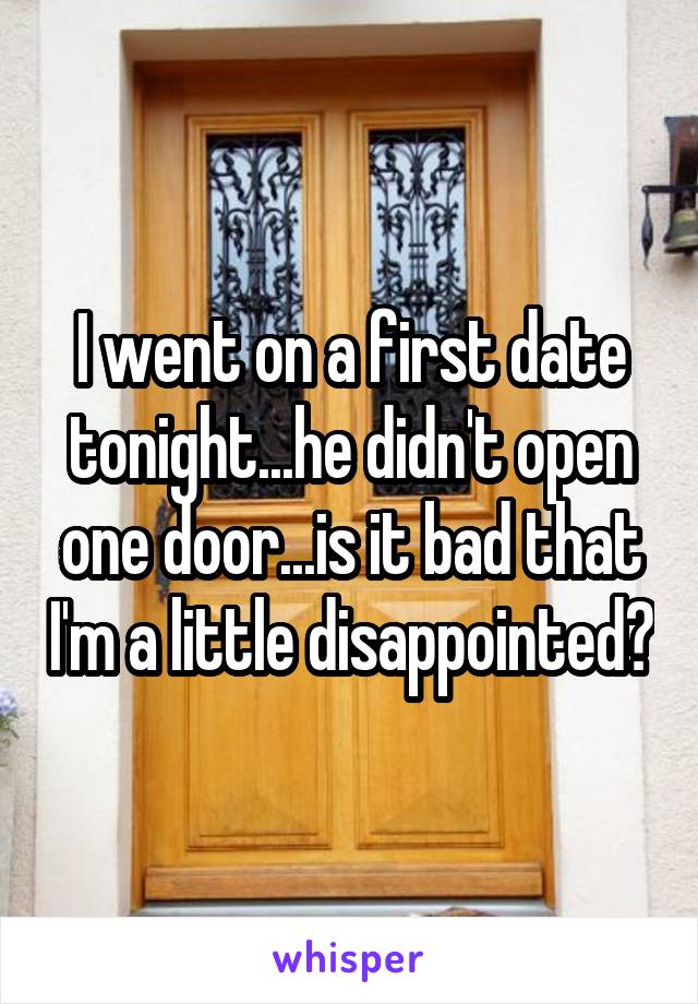 I went on a first date tonight...he didn't open one door...is it bad that I'm a little disappointed?
