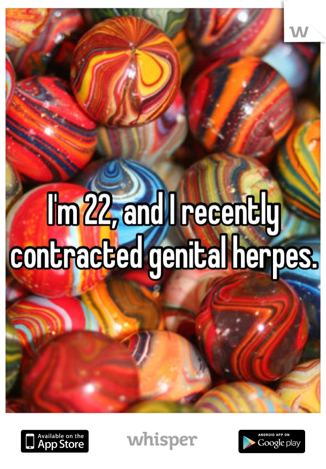 I'm 22, and I recently contracted genital herpes. 