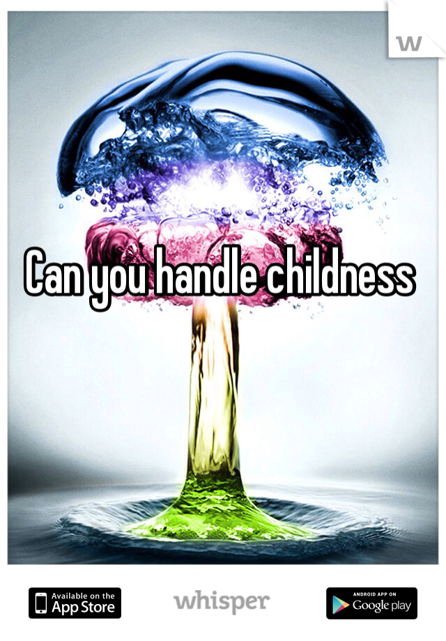 Can you handle childness