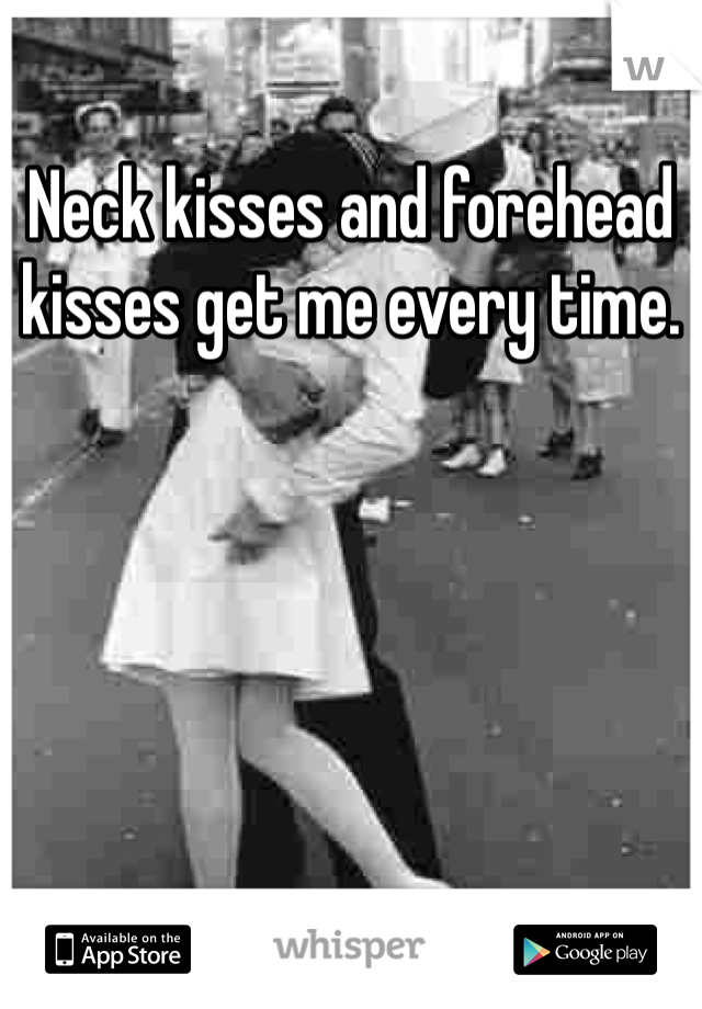 Neck kisses and forehead kisses get me every time. 