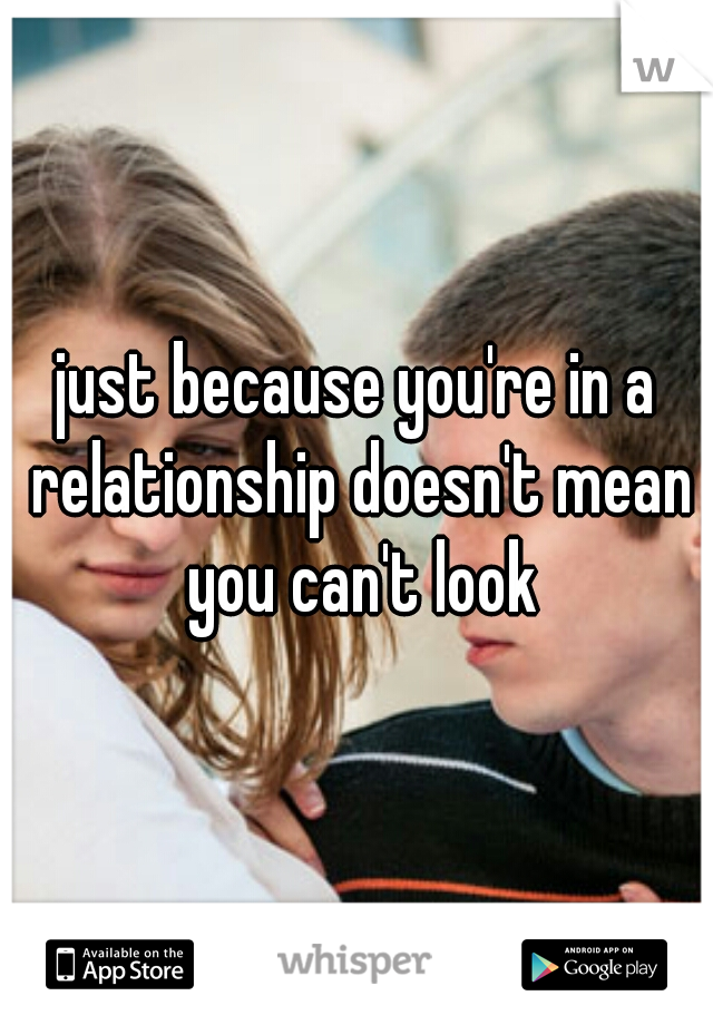 just because you're in a relationship doesn't mean you can't look