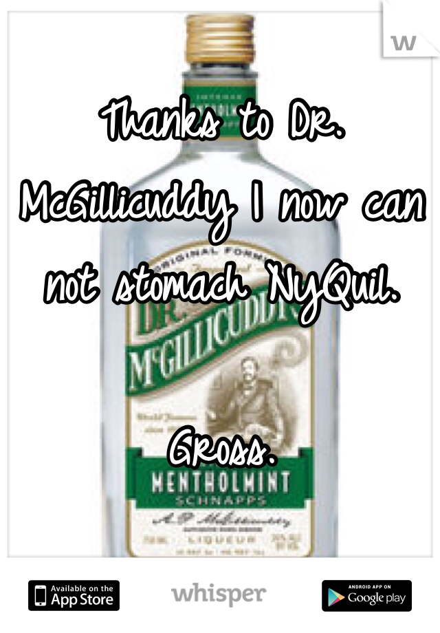 Thanks to Dr. McGillicuddy I now can not stomach NyQuil. 

Gross.