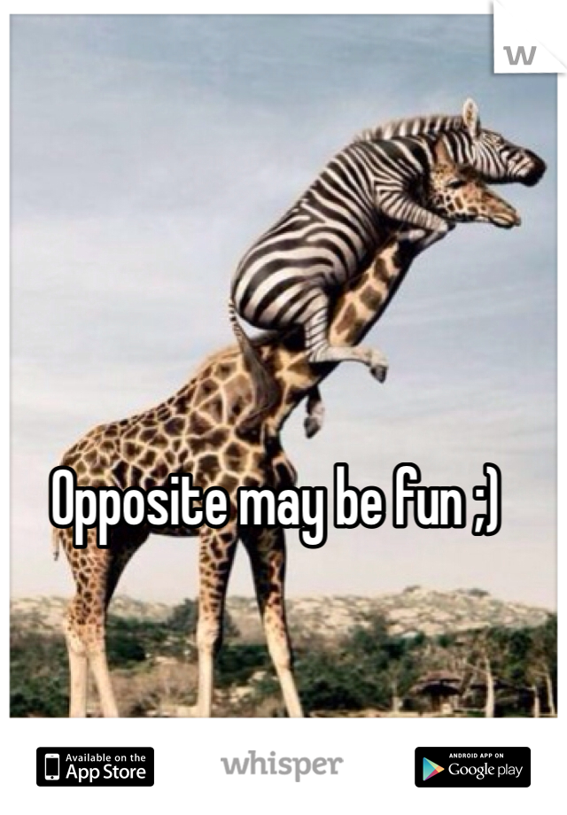 Opposite may be fun ;)