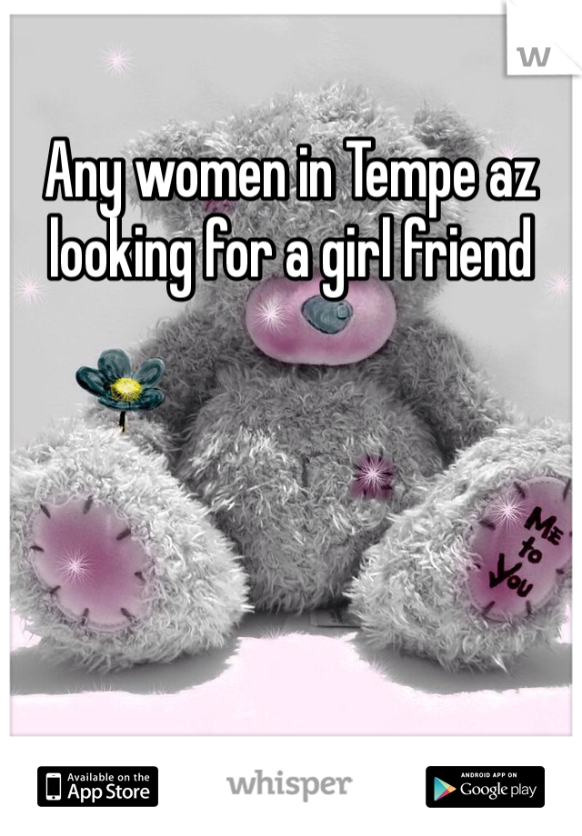 Any women in Tempe az looking for a girl friend 