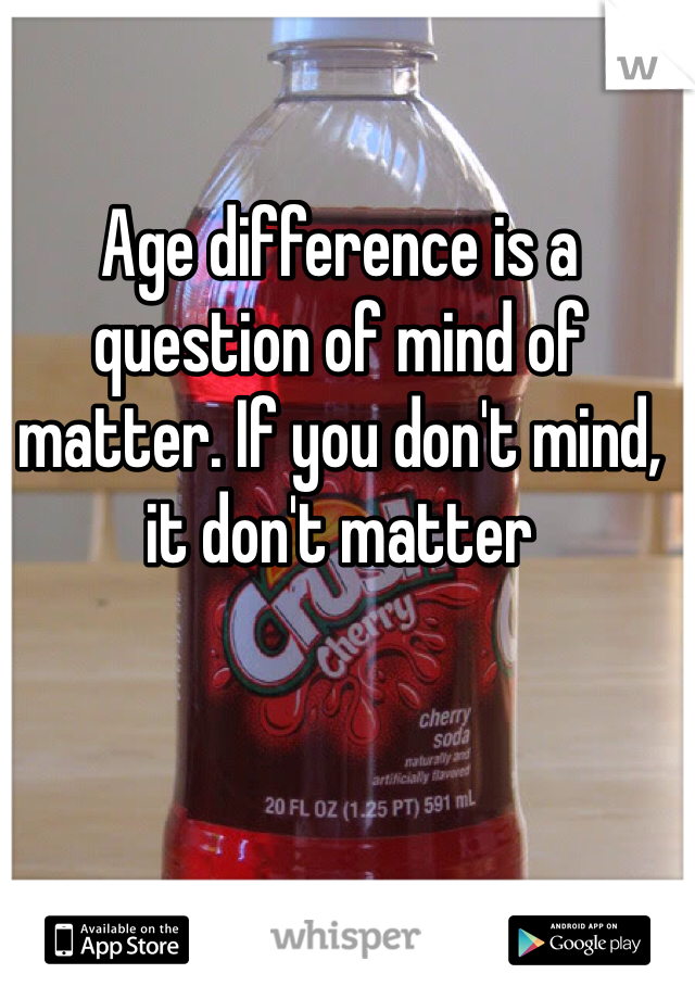 Age difference is a question of mind of matter. If you don't mind, it don't matter 